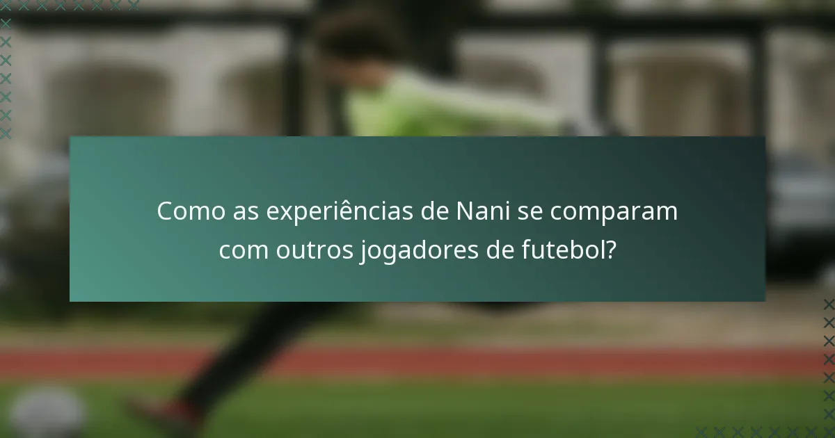 Como as experiências de Nani se comparam com outros jogadores de futebol?