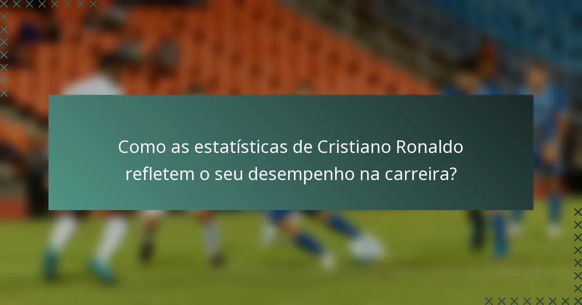 Como as estatísticas de Cristiano Ronaldo refletem o seu desempenho na carreira?