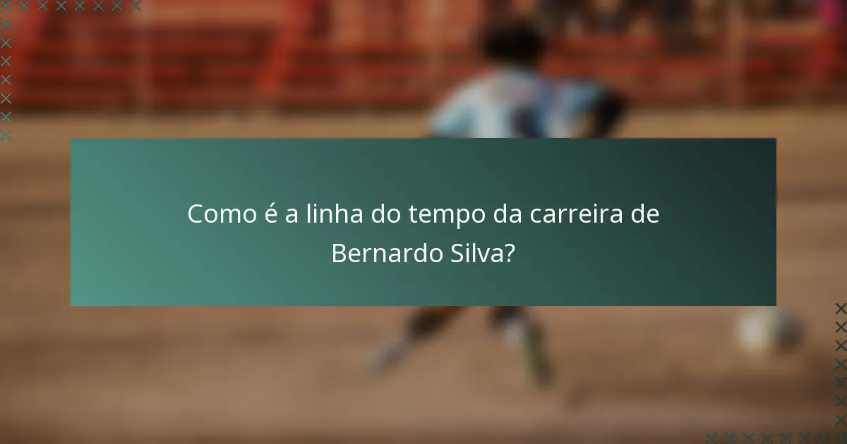 Como é a linha do tempo da carreira de Bernardo Silva?