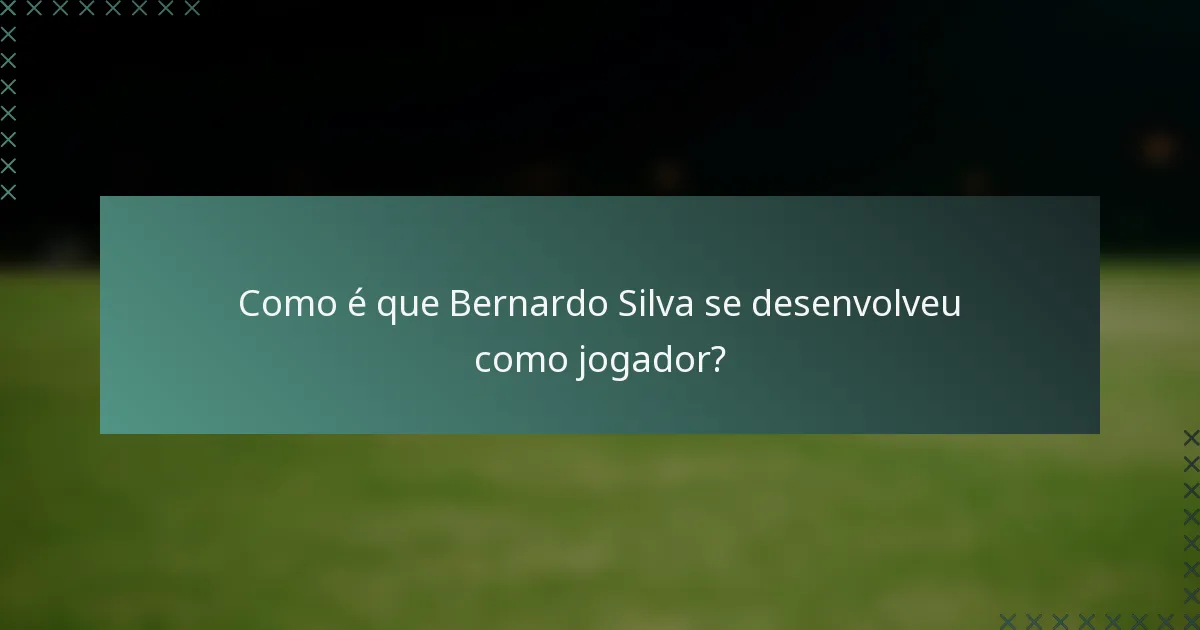 Como é que Bernardo Silva se desenvolveu como jogador?