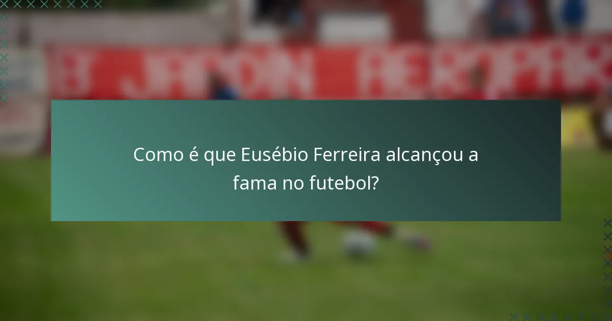 Como é que Eusébio Ferreira alcançou a fama no futebol?
