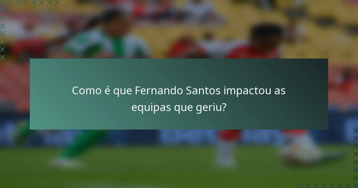 Como é que Fernando Santos impactou as equipas que geriu?