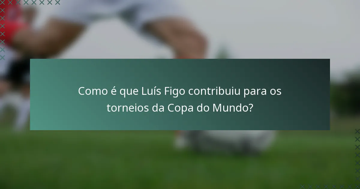 Como é que Luís Figo contribuiu para os torneios da Copa do Mundo?
