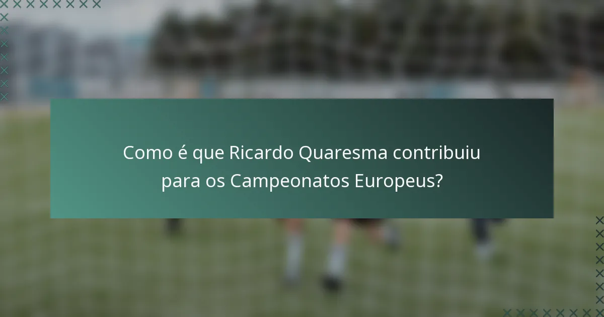 Como é que Ricardo Quaresma contribuiu para os Campeonatos Europeus?