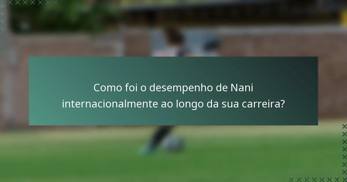 Como foi o desempenho de Nani internacionalmente ao longo da sua carreira?