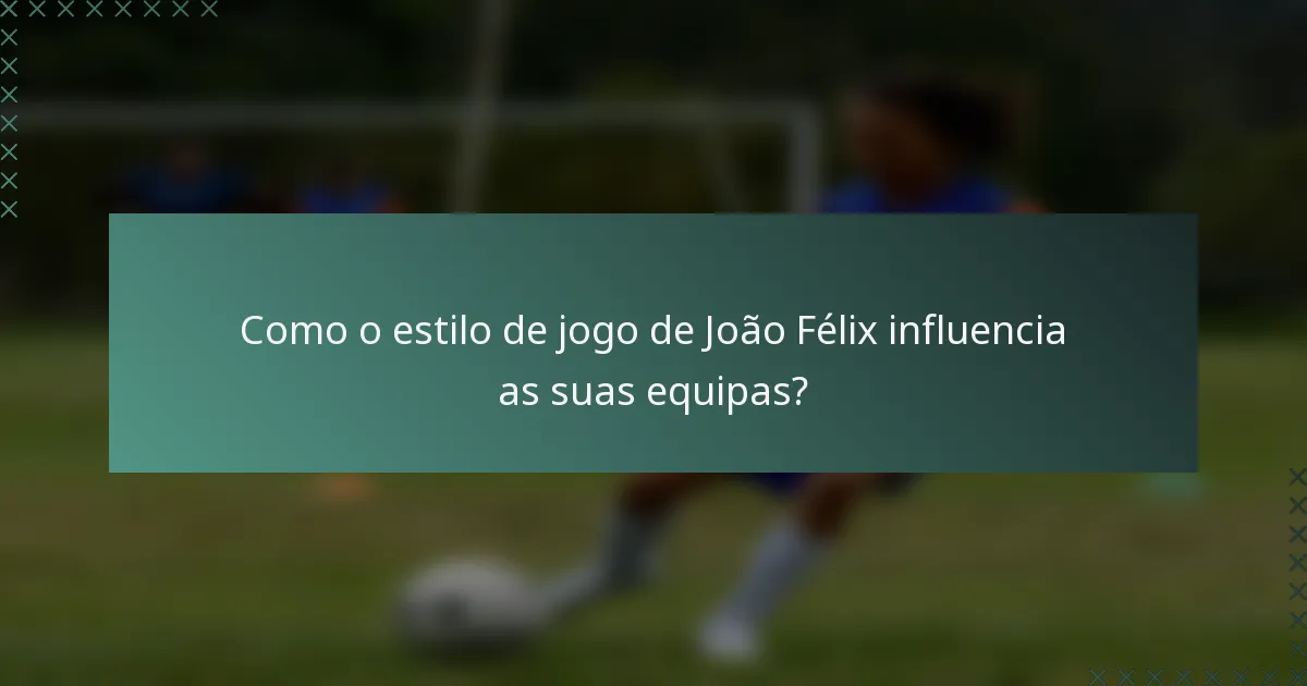 Como o estilo de jogo de João Félix influencia as suas equipas?