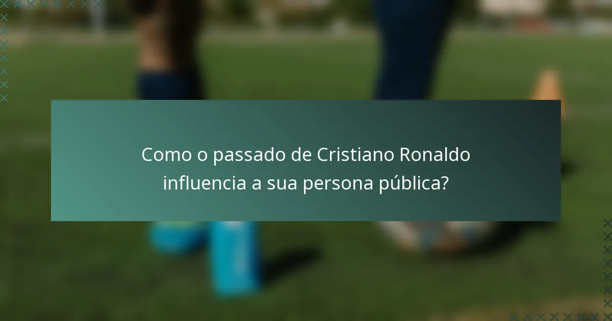 Como o passado de Cristiano Ronaldo influencia a sua persona pública?