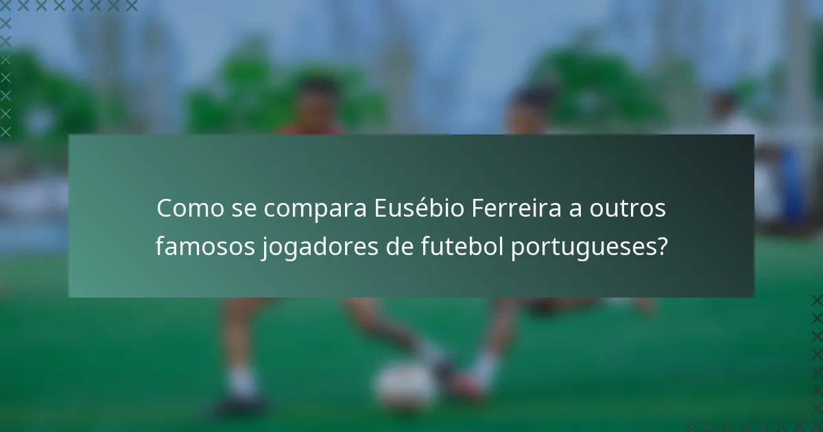 Como se compara Eusébio Ferreira a outros famosos jogadores de futebol portugueses?
