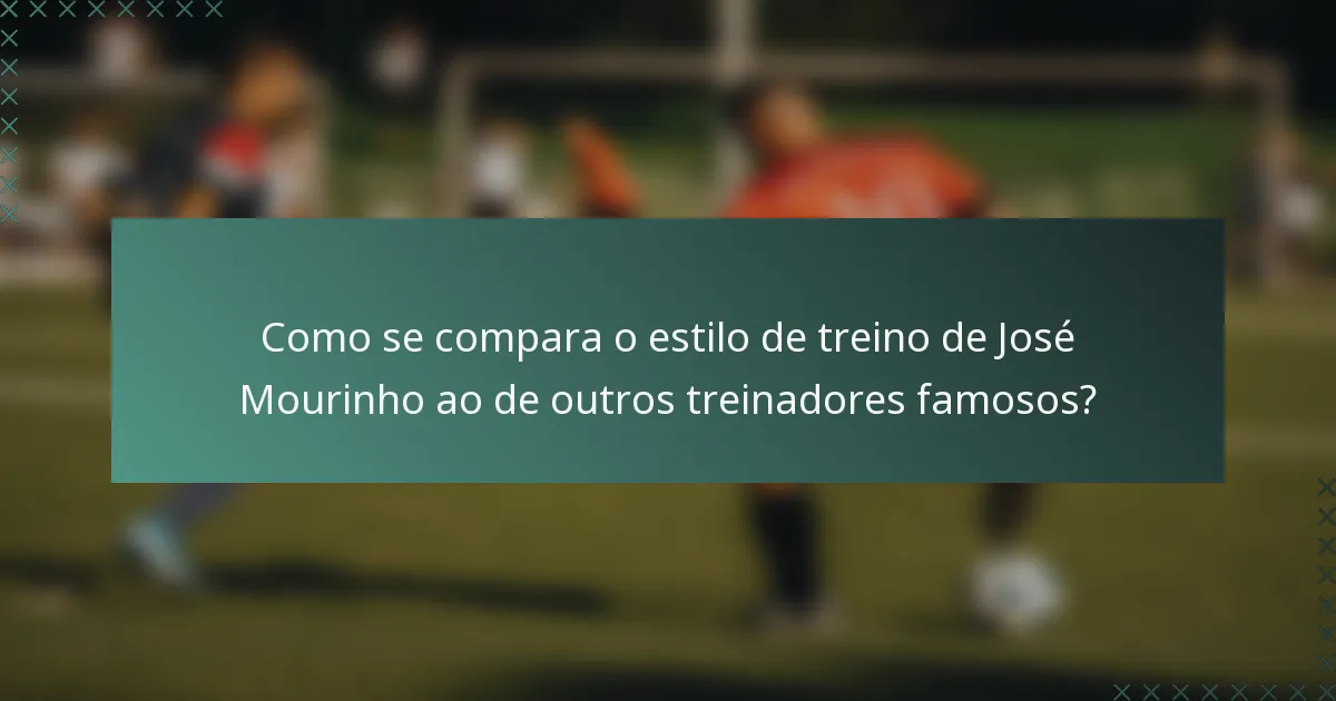 Como se compara o estilo de treino de José Mourinho ao de outros treinadores famosos?