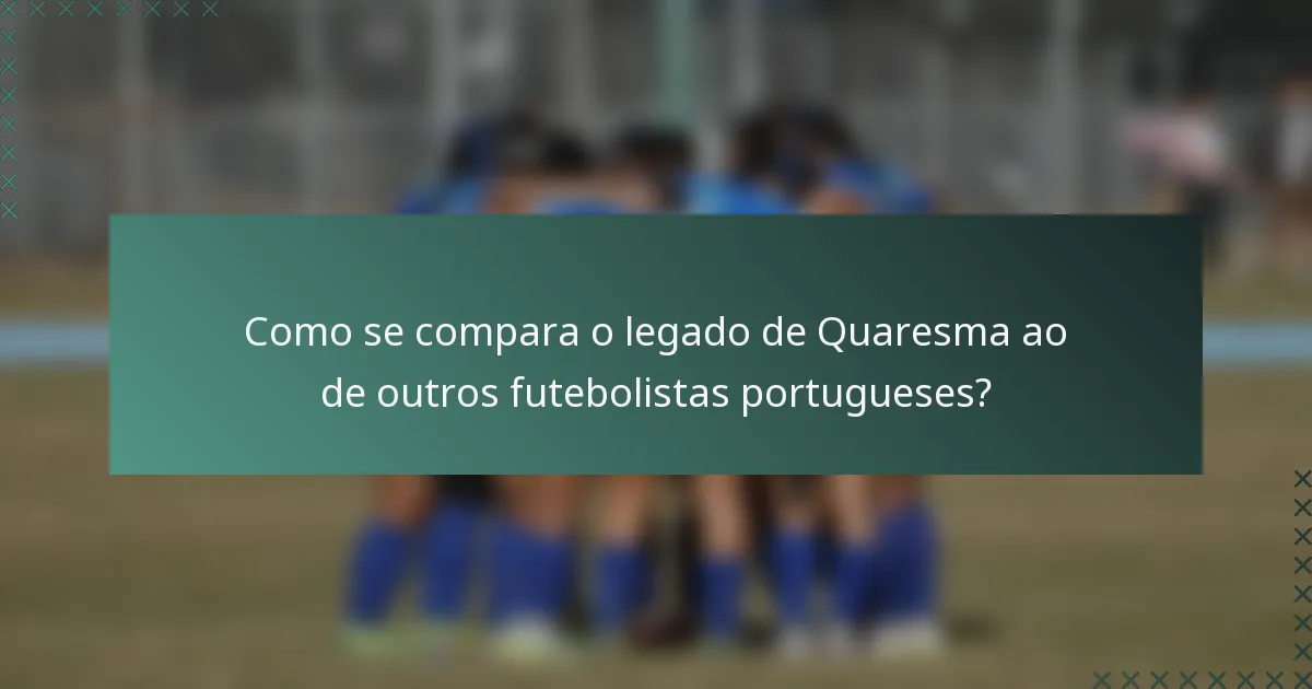 Como se compara o legado de Quaresma ao de outros futebolistas portugueses?