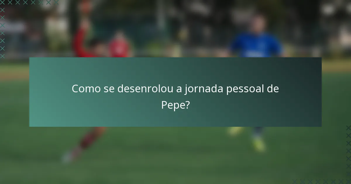 Como se desenrolou a jornada pessoal de Pepe?