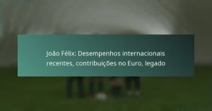 João Félix: Desempenhos internacionais recentes, contribuições no Euro, legado