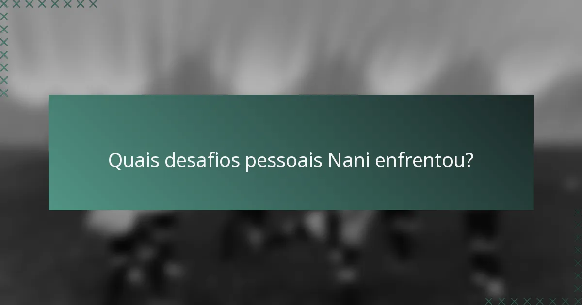 Quais desafios pessoais Nani enfrentou?