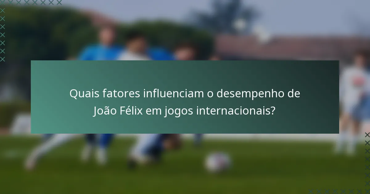 Quais fatores influenciam o desempenho de João Félix em jogos internacionais?