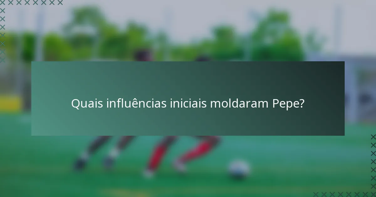 Quais influências iniciais moldaram Pepe?