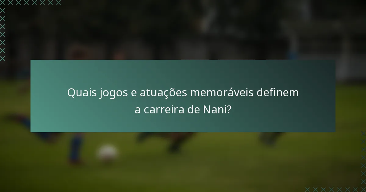 Quais jogos e atuações memoráveis definem a carreira de Nani?