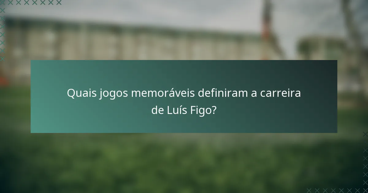 Quais jogos memoráveis definiram a carreira de Luís Figo?