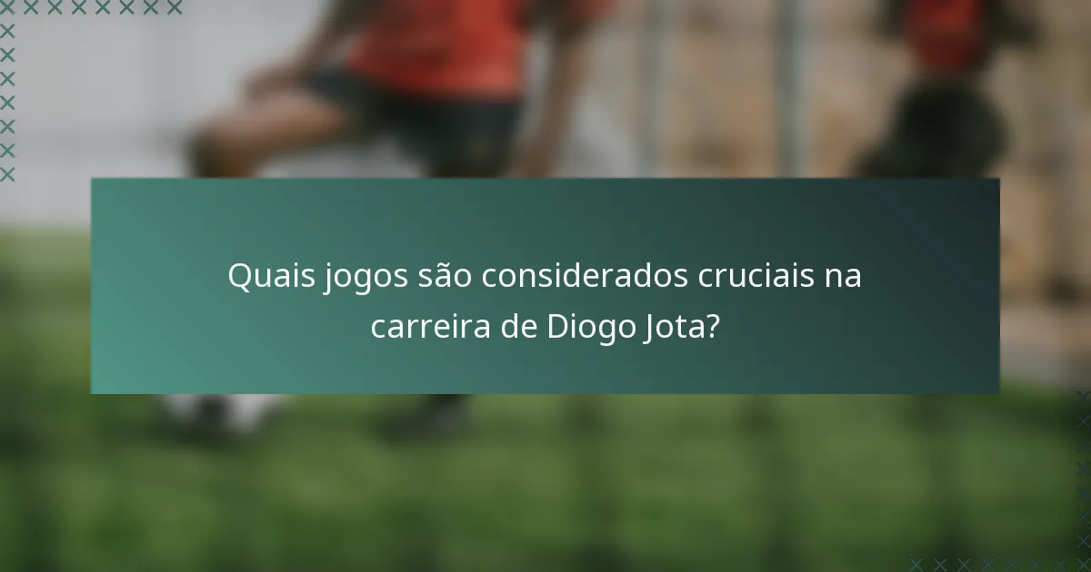 Quais jogos são considerados cruciais na carreira de Diogo Jota?