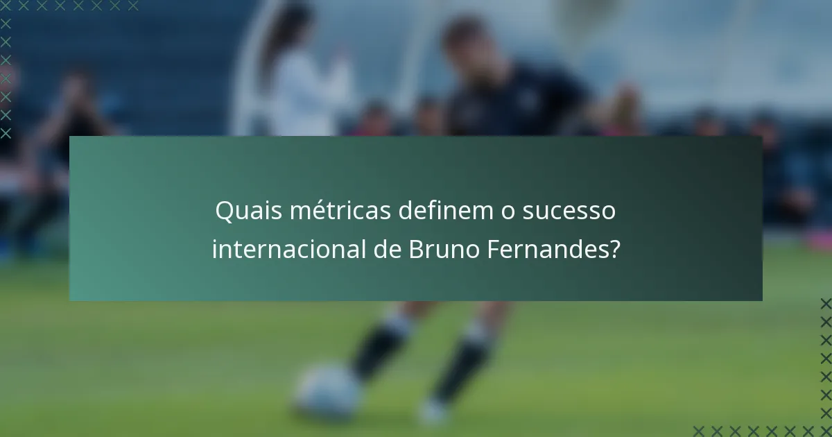 Quais métricas definem o sucesso internacional de Bruno Fernandes?