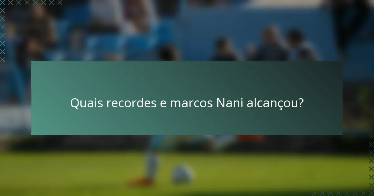 Quais recordes e marcos Nani alcançou?