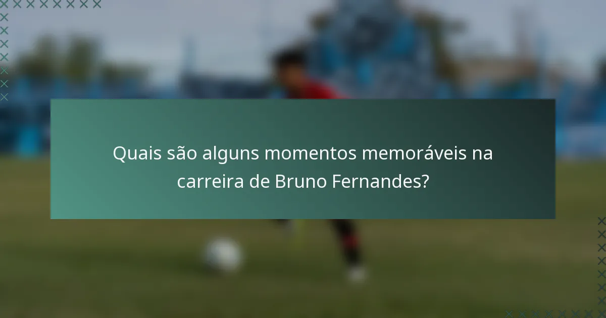 Quais são alguns momentos memoráveis na carreira de Bruno Fernandes?