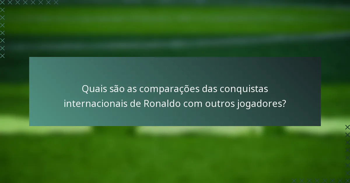 Quais são as comparações das conquistas internacionais de Ronaldo com outros jogadores?