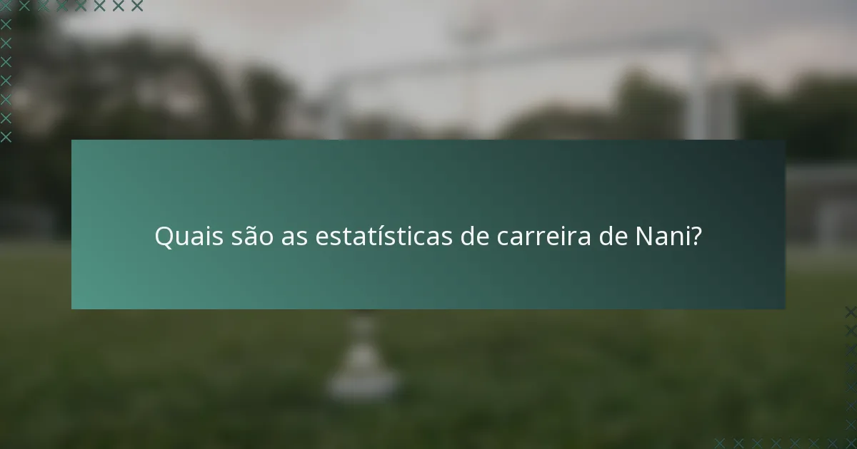 Quais são as estatísticas de carreira de Nani?