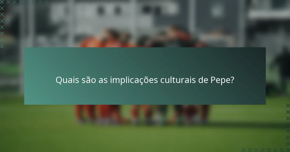 Quais são as implicações culturais de Pepe?