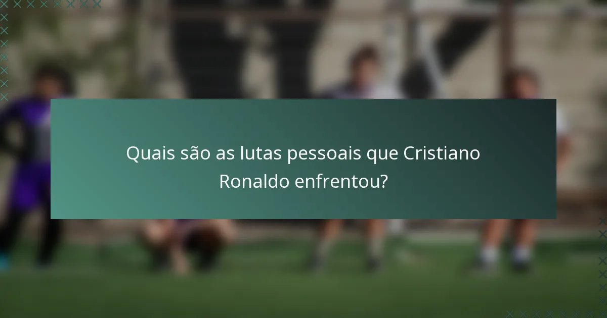 Quais são as lutas pessoais que Cristiano Ronaldo enfrentou?