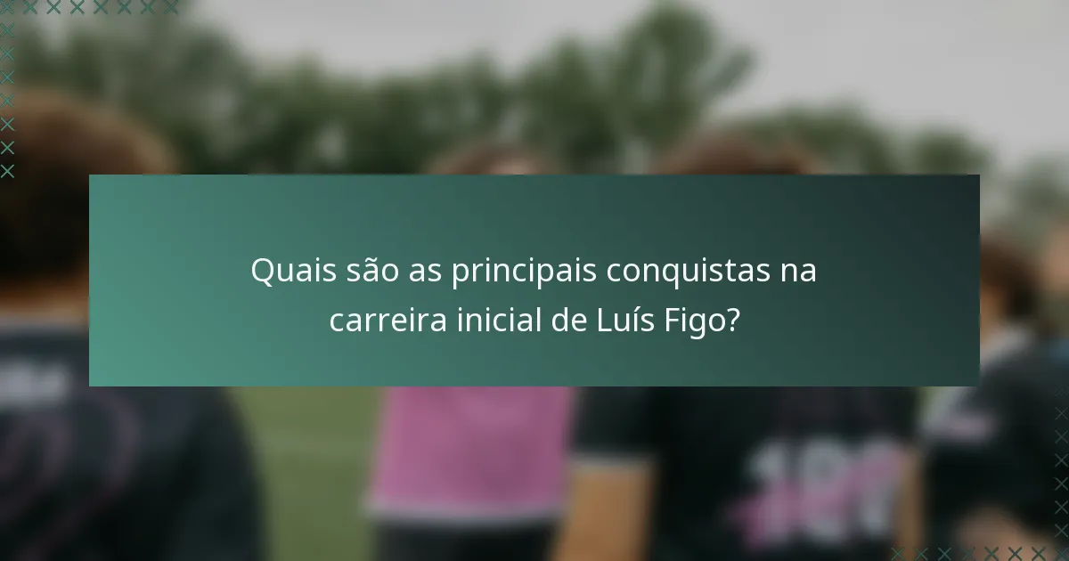 Quais são as principais conquistas na carreira inicial de Luís Figo?