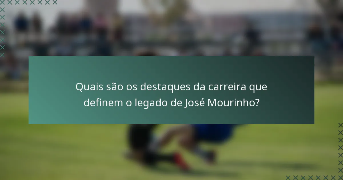 Quais são os destaques da carreira que definem o legado de José Mourinho?