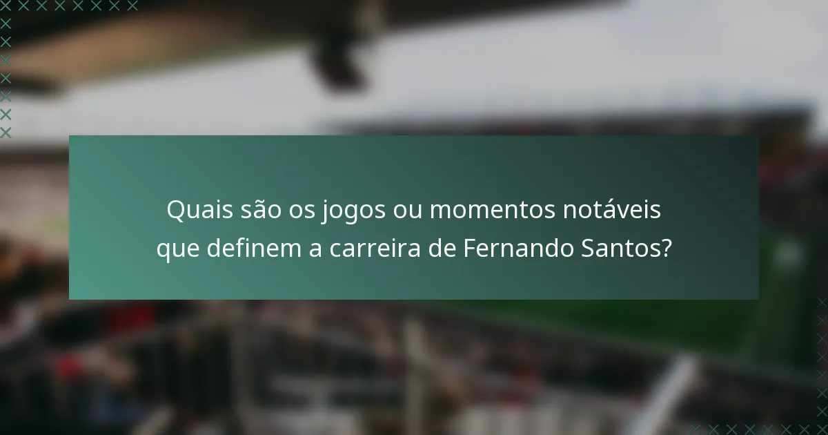 Quais são os jogos ou momentos notáveis que definem a carreira de Fernando Santos?