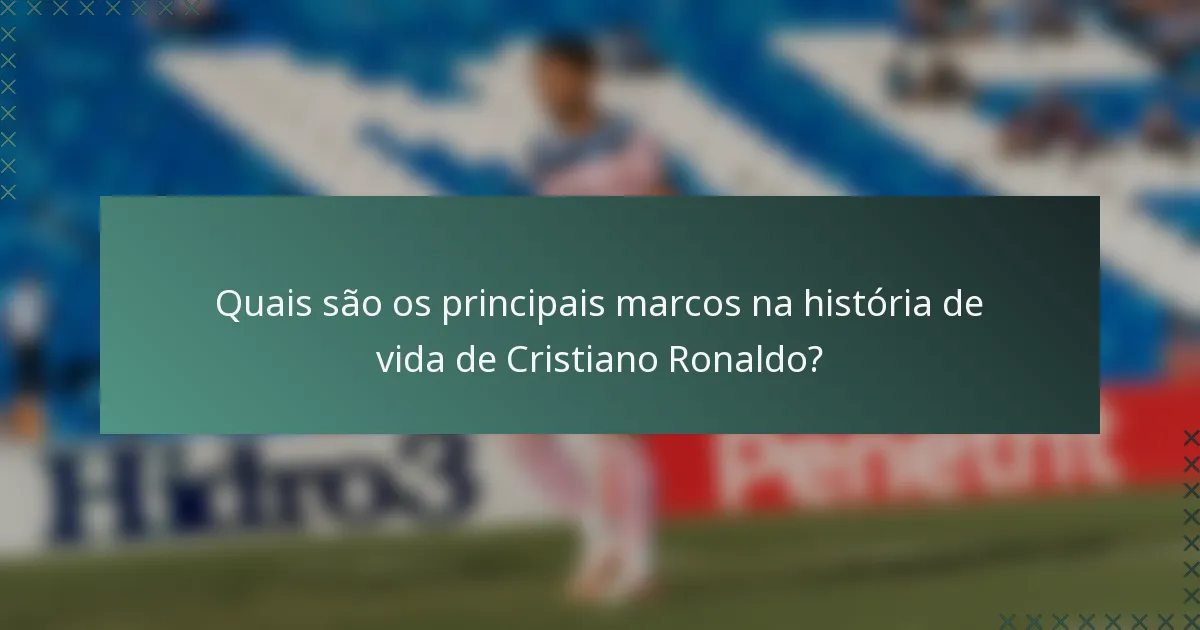 Quais são os principais marcos na história de vida de Cristiano Ronaldo?