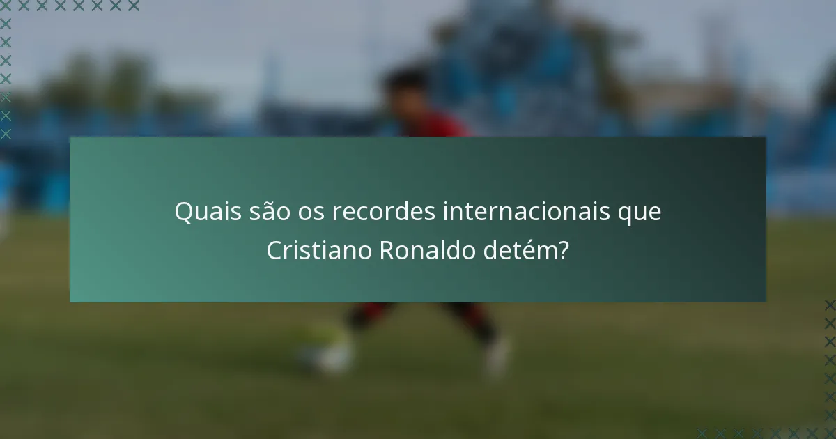 Quais são os recordes internacionais que Cristiano Ronaldo detém?