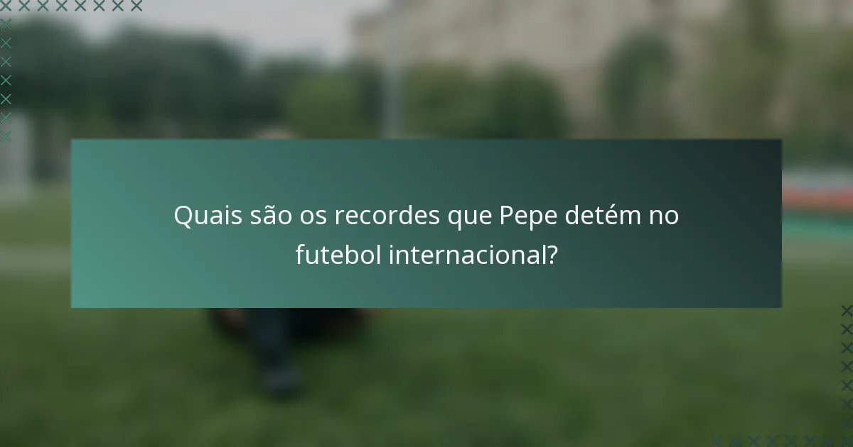 Quais são os recordes que Pepe detém no futebol internacional?
