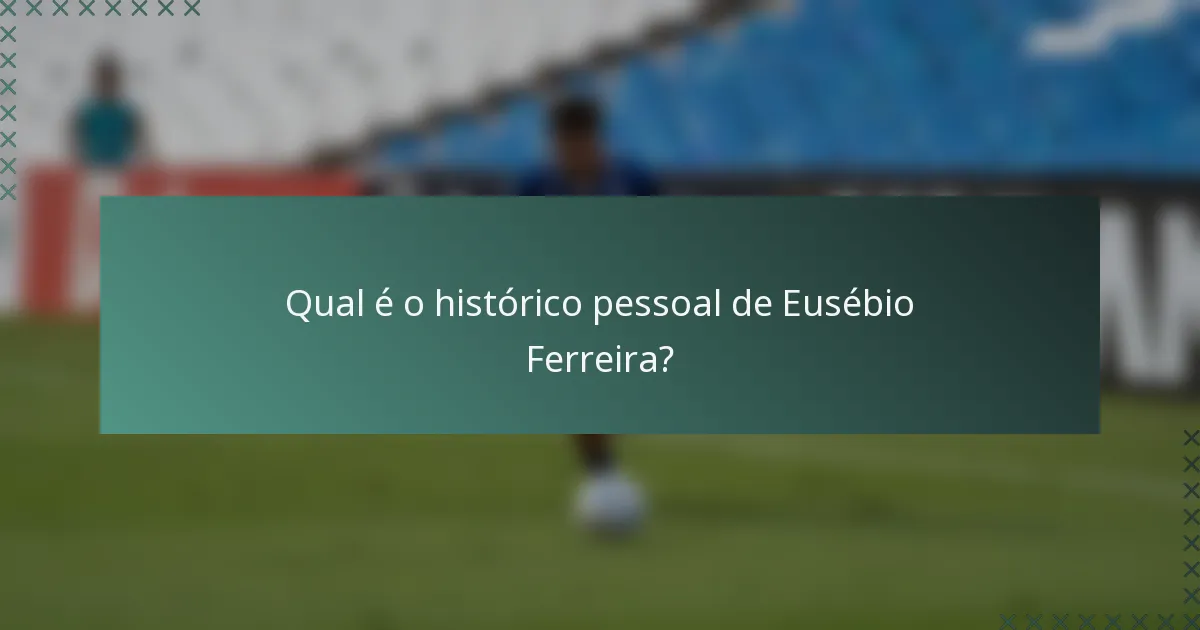 Qual é o histórico pessoal de Eusébio Ferreira?