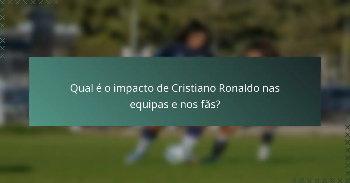 Qual é o impacto de Cristiano Ronaldo nas equipas e nos fãs?