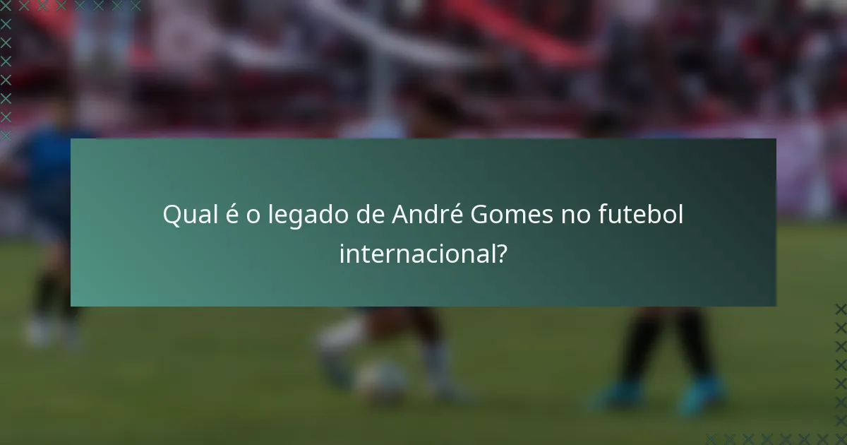Qual é o legado de André Gomes no futebol internacional?