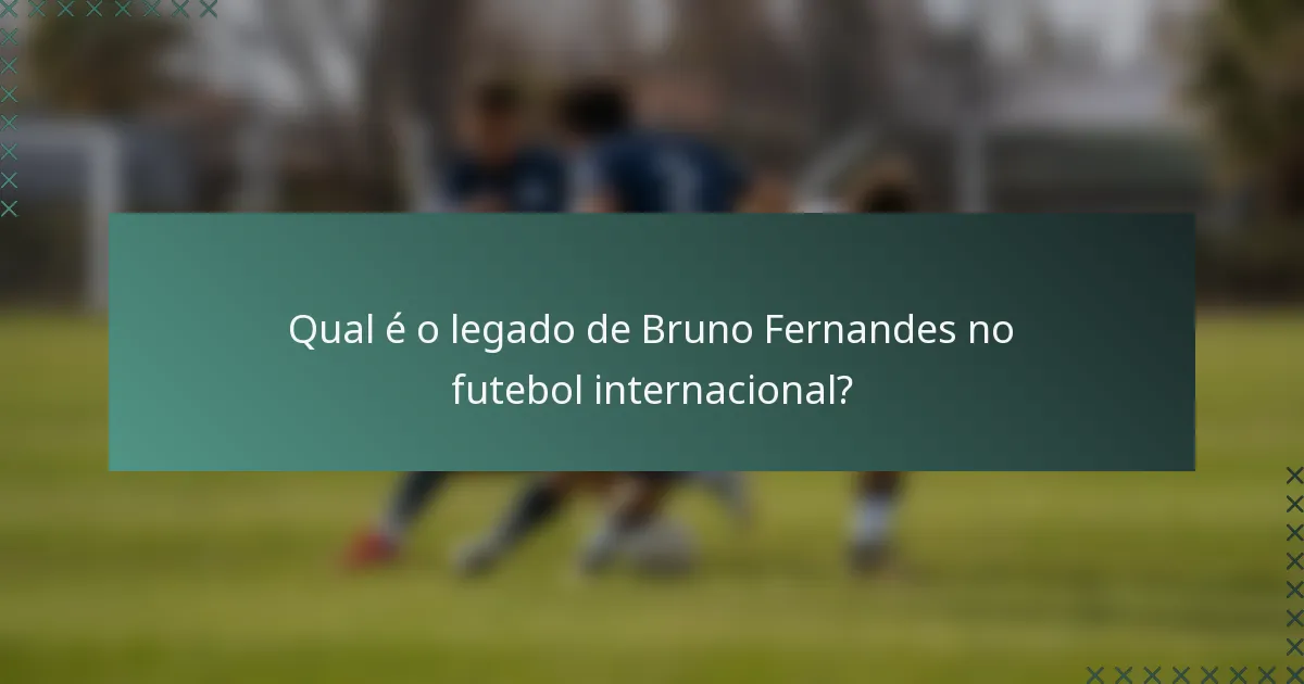 Qual é o legado de Bruno Fernandes no futebol internacional?