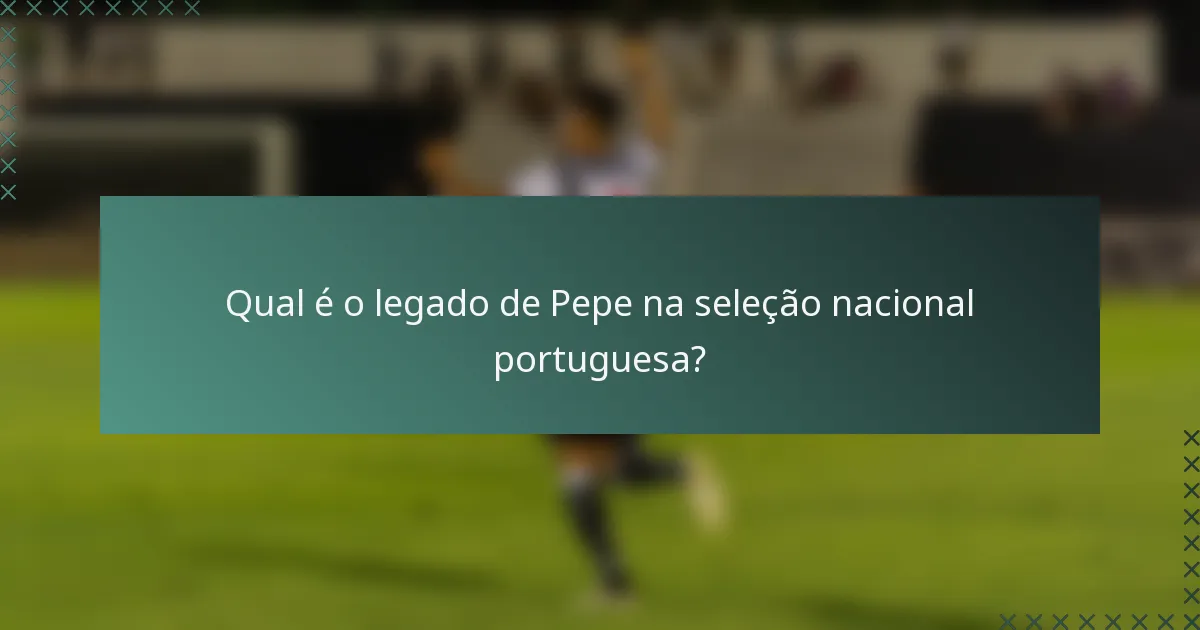 Qual é o legado de Pepe na seleção nacional portuguesa?