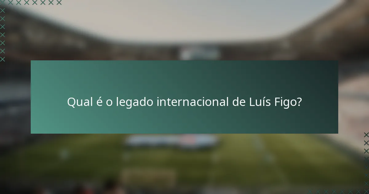 Qual é o legado internacional de Luís Figo?