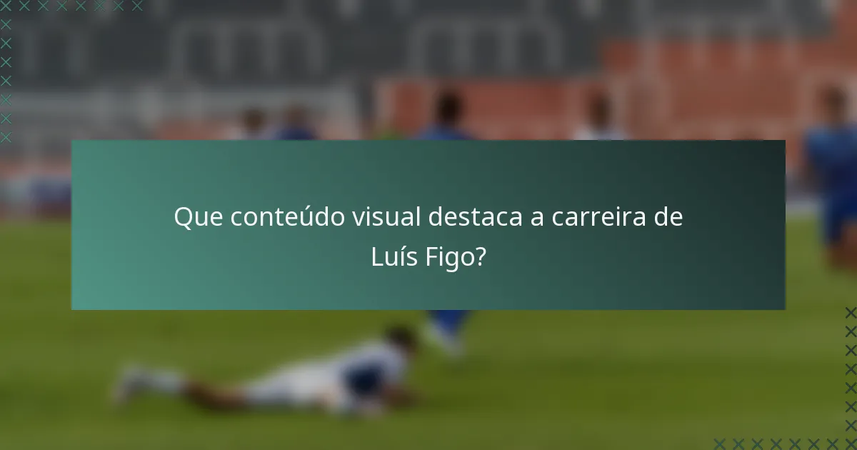Que conteúdo visual destaca a carreira de Luís Figo?