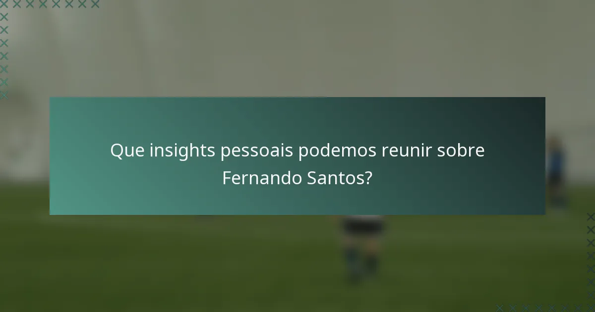 Que insights pessoais podemos reunir sobre Fernando Santos?
