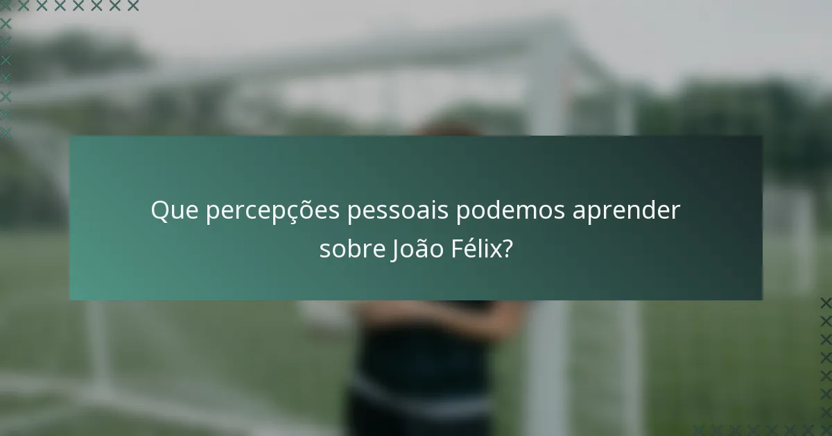 Que percepções pessoais podemos aprender sobre João Félix?