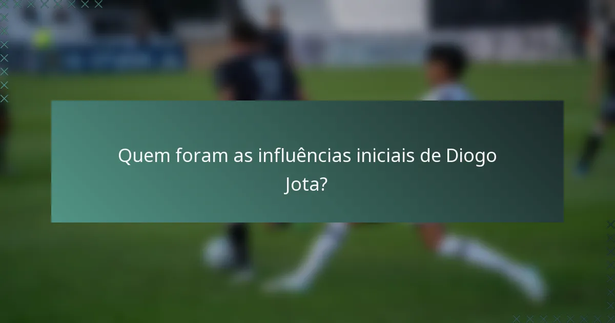 Quem foram as influências iniciais de Diogo Jota?