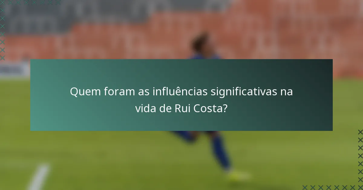 Quem foram as influências significativas na vida de Rui Costa?